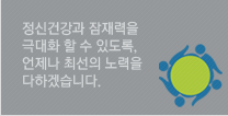 정신건강과 잠재력을 극대화 할 수 있도록, 언제나 최선의 노력을 다 하겠습니다.